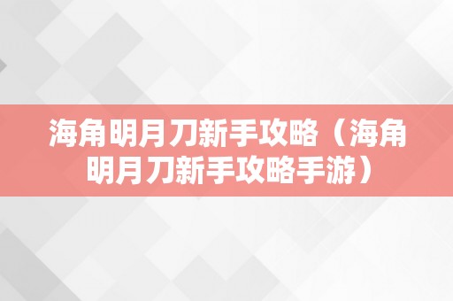 海角明月刀新手攻略（海角明月刀新手攻略手游）