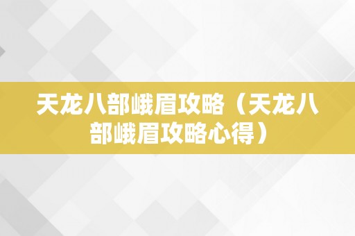 天龙八部峨眉攻略（天龙八部峨眉攻略心得）