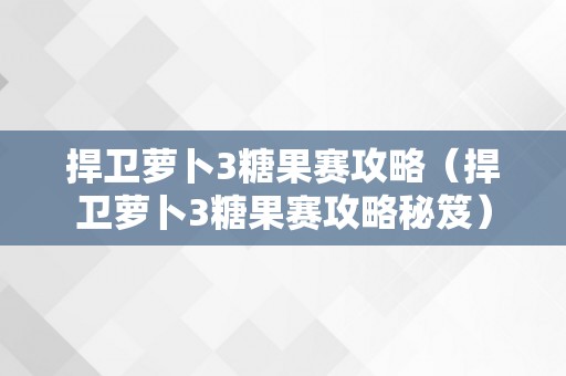 捍卫萝卜3糖果赛攻略（捍卫萝卜3糖果赛攻略秘笈）