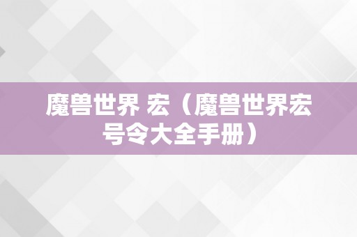 魔兽世界 宏（魔兽世界宏号令大全手册）