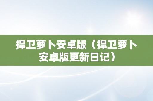 捍卫萝卜安卓版（捍卫萝卜安卓版更新日记）