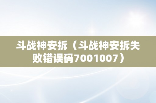 斗战神安拆（斗战神安拆失败错误码7001007）