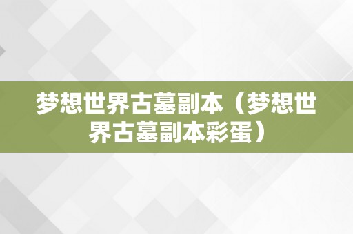 梦想世界古墓副本（梦想世界古墓副本彩蛋）