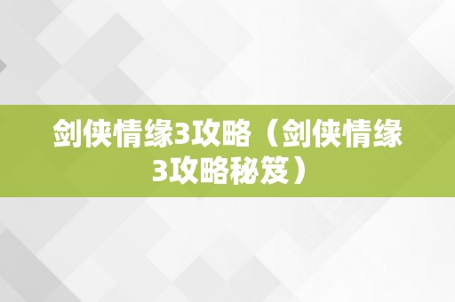 剑侠情缘3攻略（剑侠情缘3攻略秘笈）