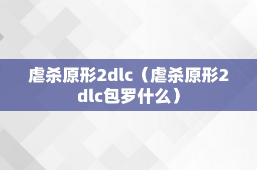 虐杀原形2dlc（虐杀原形2dlc包罗什么）