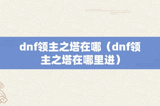 dnf领主之塔在哪（dnf领主之塔在哪里进）