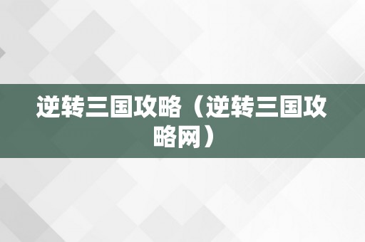 逆转三国攻略（逆转三国攻略网）