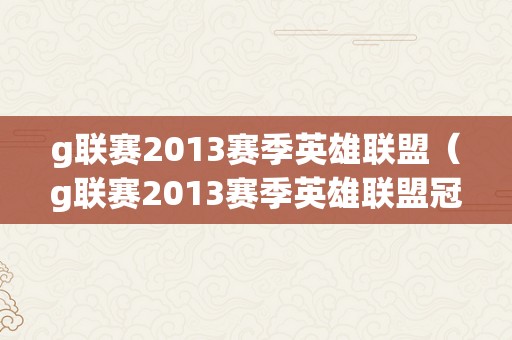 g联赛2013赛季英雄联盟（g联赛2013赛季英雄联盟冠军是谁）