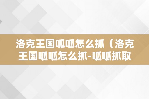 洛克王国呱呱怎么抓（洛克王国呱呱怎么抓-呱呱抓取办法）