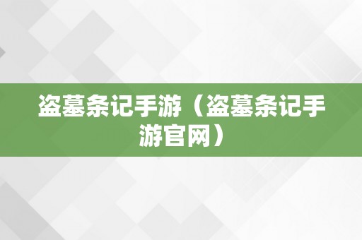 盗墓条记手游（盗墓条记手游官网）