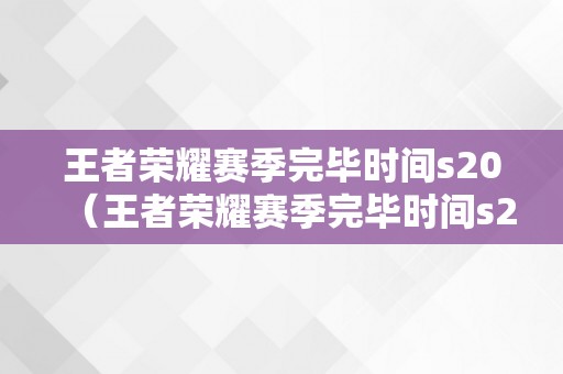 王者荣耀赛季完毕时间s20（王者荣耀赛季完毕时间s20年）