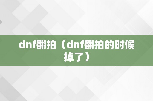 dnf翻拍（dnf翻拍的时候掉了）