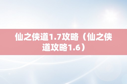 仙之侠道1.7攻略（仙之侠道攻略1.6）