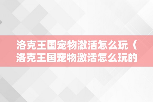 洛克王国宠物激活怎么玩（洛克王国宠物激活怎么玩的）