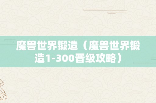 魔兽世界锻造（魔兽世界锻造1-300晋级攻略）