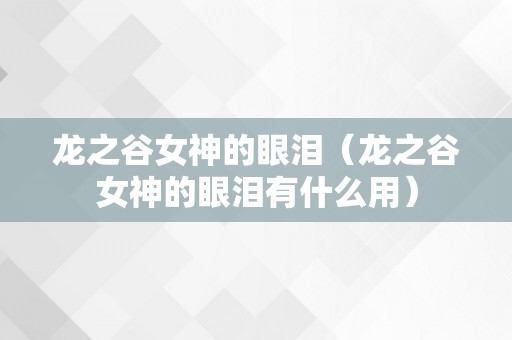 龙之谷女神的眼泪（龙之谷女神的眼泪有什么用）