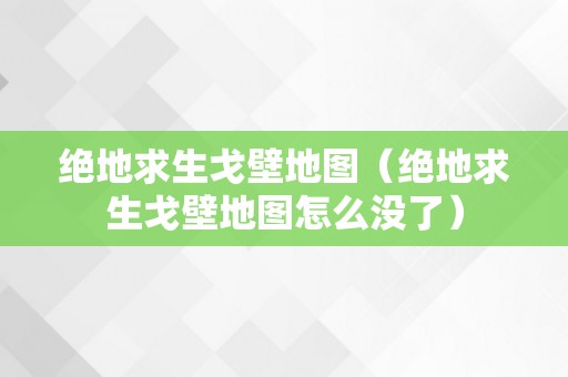 绝地求生戈壁地图（绝地求生戈壁地图怎么没了）