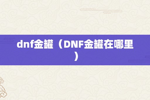 dnf金罐（DNF金罐在哪里）