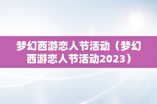 梦幻西游恋人节活动（梦幻西游恋人节活动2023）