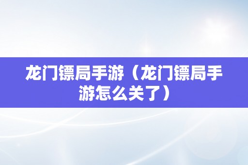 龙门镖局手游（龙门镖局手游怎么关了）