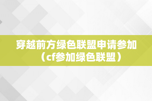 穿越前方绿色联盟申请参加（cf参加绿色联盟）