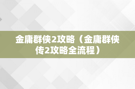 金庸群侠2攻略（金庸群侠传2攻略全流程）