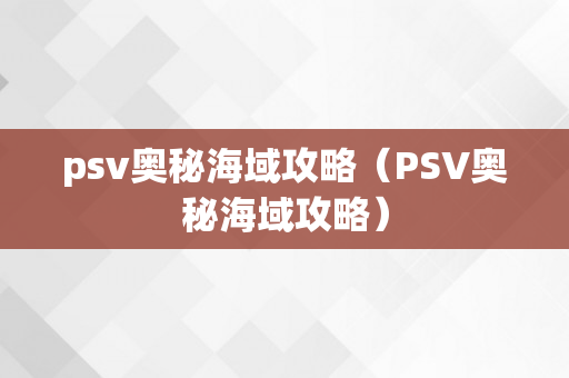 psv奥秘海域攻略（PSV奥秘海域攻略）