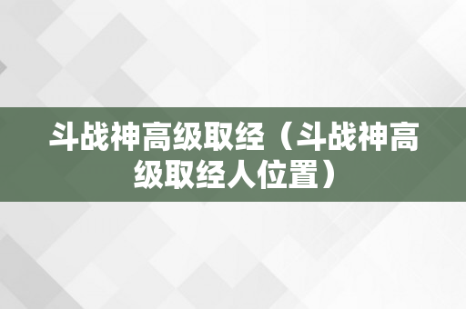 斗战神高级取经（斗战神高级取经人位置）