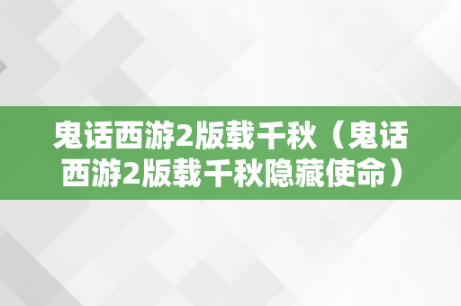 鬼话西游2版载千秋（鬼话西游2版载千秋隐藏使命）