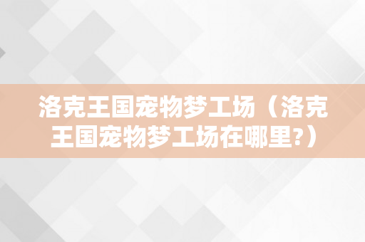 洛克王国宠物梦工场（洛克王国宠物梦工场在哪里?）