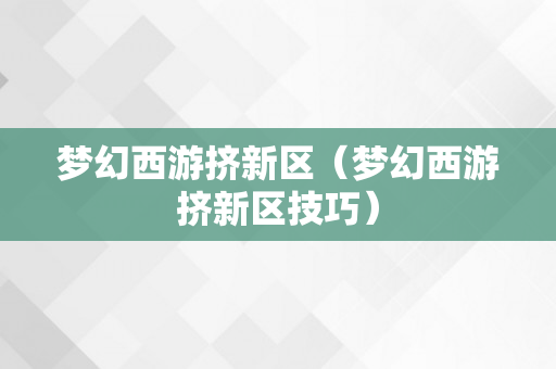 梦幻西游挤新区（梦幻西游挤新区技巧）