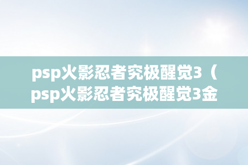 psp火影忍者究极醒觉3（psp火影忍者究极醒觉3金手指）