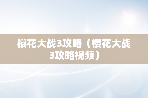 樱花大战3攻略（樱花大战3攻略视频）