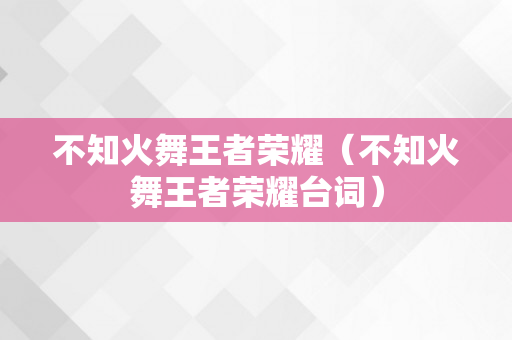 不知火舞王者荣耀（不知火舞王者荣耀台词）