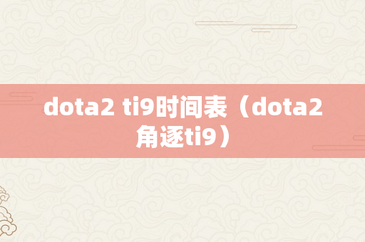 dota2 ti9时间表（dota2角逐ti9）