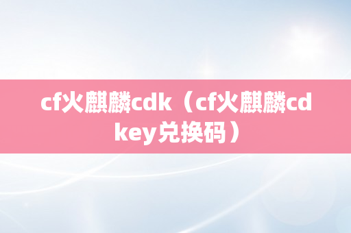 cf火麒麟cdk（cf火麒麟cdkey兑换码）