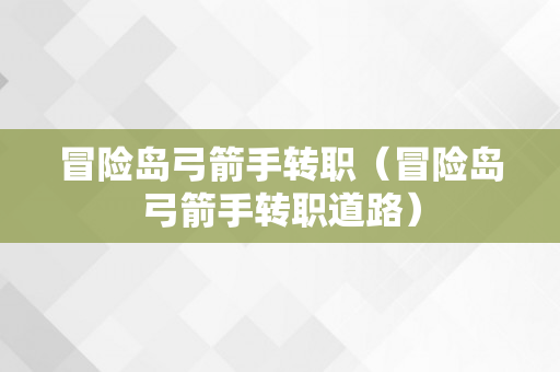 冒险岛弓箭手转职（冒险岛弓箭手转职道路）