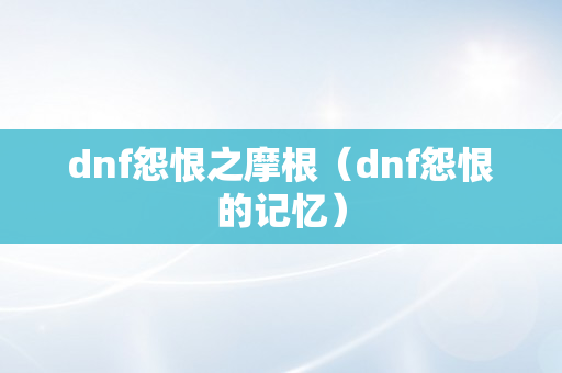 dnf怨恨之摩根（dnf怨恨的记忆）