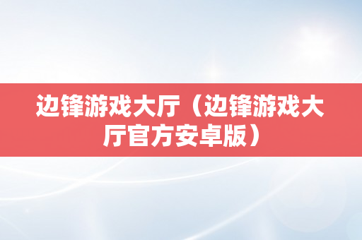 边锋游戏大厅（边锋游戏大厅官方安卓版）