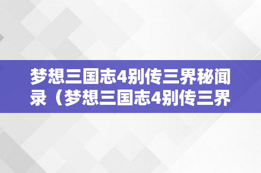 梦想三国志4别传三界秘闻录（梦想三国志4别传三界秘闻录 攻略）