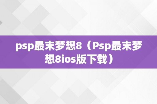 psp最末梦想8（Psp最末梦想8ios版下载）