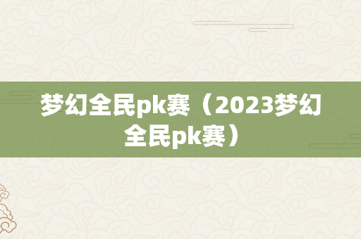 梦幻全民pk赛（2023梦幻全民pk赛）