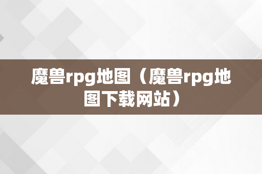 魔兽rpg地图（魔兽rpg地图下载网站）