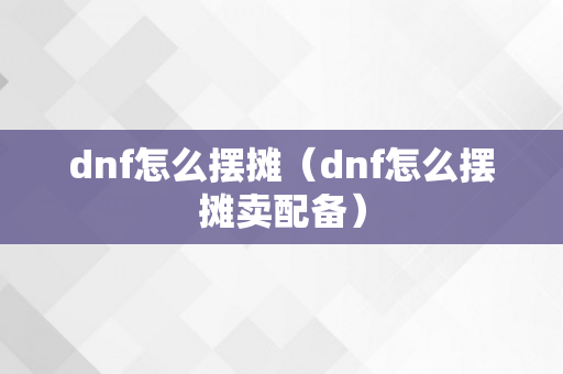 dnf怎么摆摊（dnf怎么摆摊卖配备）