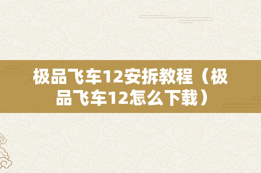 极品飞车12安拆教程（极品飞车12怎么下载）