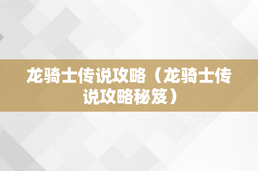 龙骑士传说攻略（龙骑士传说攻略秘笈）