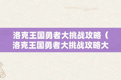 洛克王国勇者大挑战攻略（洛克王国勇者大挑战攻略大全）