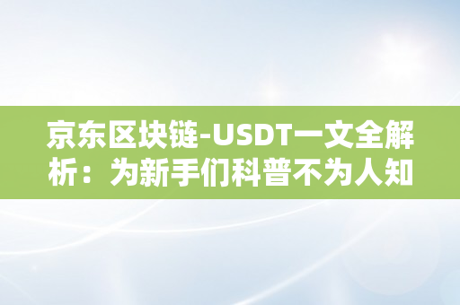 京东区块链-USDT一文全解析：为新手们科普不为人知的小奥秘！