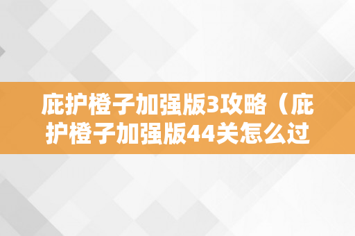 庇护橙子加强版3攻略（庇护橙子加强版44关怎么过）