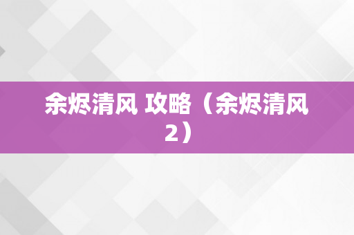 余烬清风 攻略（余烬清风2）